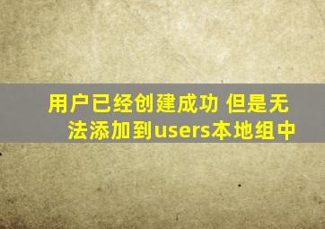 用户已经创建成功 但是无法添加到users本地组中